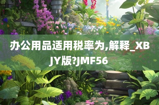 办公用品适用税率为,解释_XBJY版?JMF56