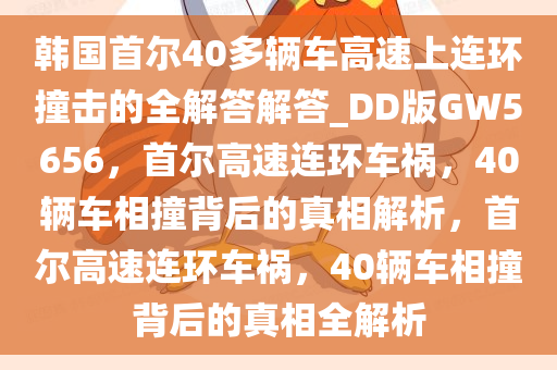 韩国首尔40多辆车高速上连环撞击的全解答解答_DD版GW5656，首尔高速连环车祸，40辆车相撞背后的真相解析，首尔高速连环车祸，40辆车相撞背后的真相全解析