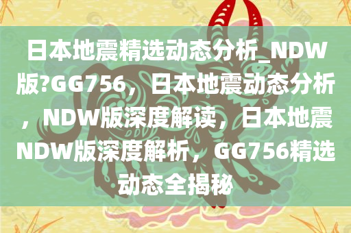 日本地震精选动态分析_NDW版?GG756，日本地震动态分析，NDW版深度解读，日本地震NDW版深度解析，GG756精选动态全揭秘