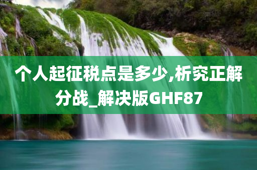 个人起征税点是多少,析究正解分战_解决版GHF87