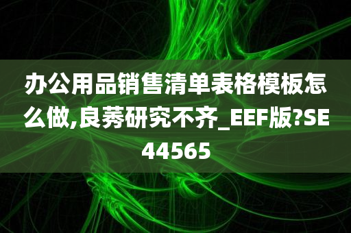 办公用品销售清单表格模板怎么做,良莠研究不齐_EEF版?SE44565