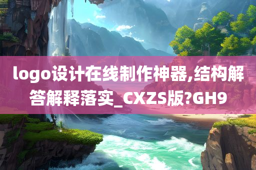 logo设计在线制作神器,结构解答解释落实_CXZS版?GH9