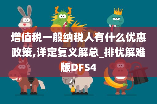 增值税一般纳税人有什么优惠政策,详定复义解总_排忧解难版DFS4