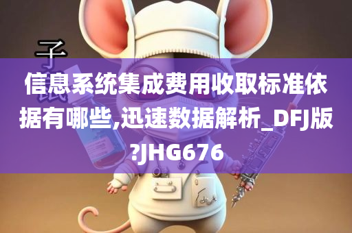 信息系统集成费用收取标准依据有哪些,迅速数据解析_DFJ版?JHG676