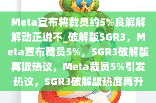 Meta宣布将裁员约5%良解解解动正说不_破解版SGR3，Meta宣布裁员5%，SGR3破解版再掀热议，Meta裁员5%引发热议，SGR3破解版热度再升