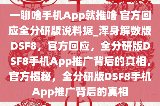 一聊啥手机App就推啥 官方回应全分研版说料据_浑身解数版DSF8，官方回应，全分研版DSF8手机App推广背后的真相，官方揭秘，全分研版DSF8手机App推广背后的真相