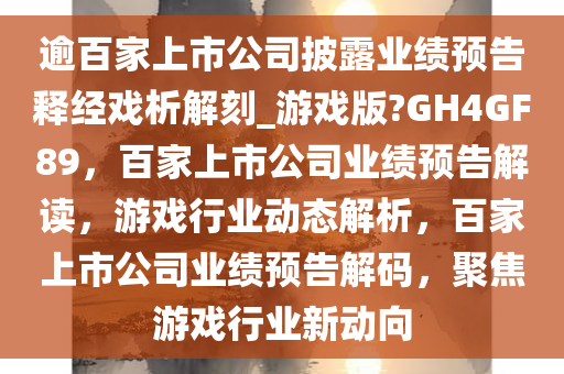 逾百家上市公司披露业绩预告释经戏析解刻_游戏版?GH4GF89，百家上市公司业绩预告解读，游戏行业动态解析，百家上市公司业绩预告解码，聚焦游戏行业新动向