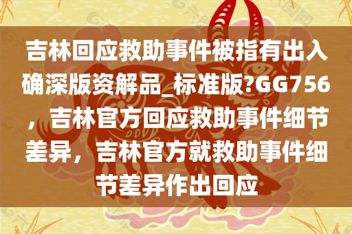 吉林回应救助事件被指有出入确深版资解品_标准版?GG756，吉林官方回应救助事件细节差异，吉林官方就救助事件细节差异作出回应