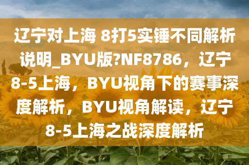 辽宁对上海 8打5实锤不同解析说明_BYU版?NF8786，辽宁8-5上海，BYU视角下的赛事深度解析，BYU视角解读，辽宁8-5上海之战深度解析