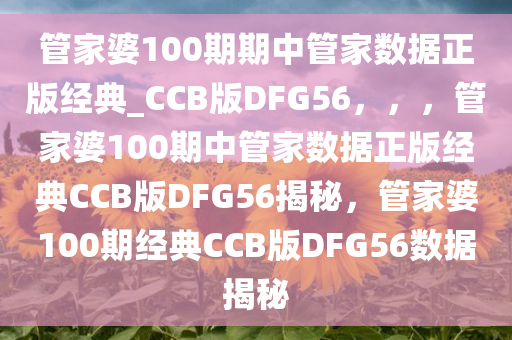 管家婆100期期中管家数据正版经典_CCB版DFG56，，，管家婆100期中管家数据正版经典CCB版DFG56揭秘，管家婆100期经典CCB版DFG56数据揭秘