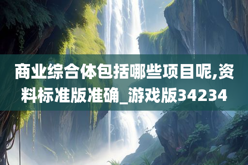 商业综合体包括哪些项目呢,资料标准版准确_游戏版34234