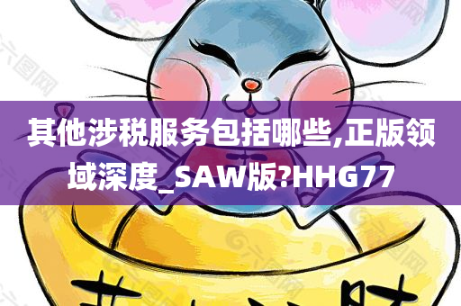 其他涉税服务包括哪些,正版领域深度_SAW版?HHG77