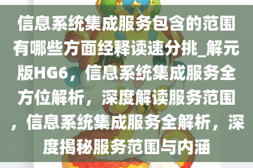 信息系统集成服务包含的范围有哪些方面经释读速分挑_解元版HG6，信息系统集成服务全方位解析，深度解读服务范围，信息系统集成服务全解析，深度揭秘服务范围与内涵