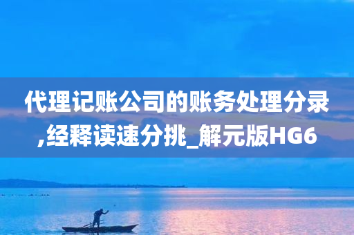 代理记账公司的账务处理分录,经释读速分挑_解元版HG6